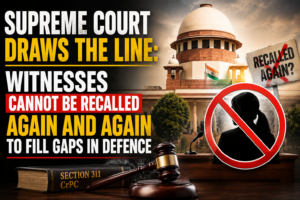Supreme Court Draws the Line: Witnesses Cannot Be Recalled Again and Again to Fill Gaps in Defence
