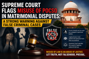 Supreme Court Flags Misuse of POCSO in Matrimonial Disputes: A Strong Warning Against False Criminal Cases